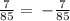 \frac{7}{85} = \: - \frac{7}{85}