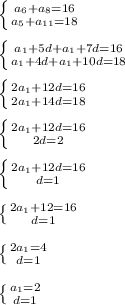 \left \{ {{a_6+a_8=16} \atop {a_5+a_{11}=18}} \right. \\\\ \left \{ {{a_1+5d+a_1+7d=16} \atop {a_1+4d+a_1+10d=18} \right. \\\\ \left \{ {{2a_1+12d=16} \atop {2a_1+14d=18} \right. \\\\ \left \{ {{2a_1+12d=16} \atop {2d=2} \right. \\\\ \left \{ {{2a_1+12d=16} \atop {d=1} \right. \\\\ \left \{ {{2a_1+12=16} \atop {d=1} \right. \\\\ \left \{ {{2a_1=4} \atop {d=1} \right. \\\\ \left \{ {{a_1=2} \atop {d=1} \right.