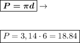 \boxed{\boldsymbol{P = \pi d}} \rightarrow \\ \\ \\ \boxed{P = 3,14 \cdot 6 = 18.84}