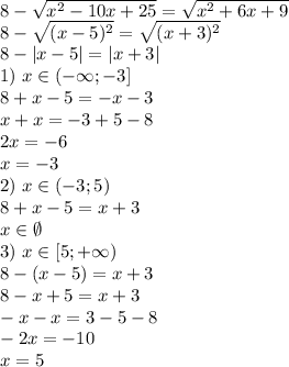 8- \sqrt{x^2-10x+25} = \sqrt{x^2+6x+9} \\&#10;8- \sqrt{(x-5)^2} = \sqrt{(x+3)^2} \\&#10;8-|x-5|=|x+3|\\&#10;1) \ x\in(-\infty;-3]\\&#10;8+x-5=-x-3\\&#10;x+x=-3+5-8\\&#10;2x=-6\\&#10;x=-3\\&#10;2) \ x\in(-3;5)\\&#10;8+x-5=x+3\\&#10;x\in\emptyset\\&#10;3) \ x\in[5;+\infty)\\&#10;8-(x-5)=x+3\\&#10;8-x+5=x+3\\&#10;-x-x=3-5-8\\&#10;-2x=-10\\&#10;x=5