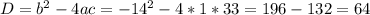 D=b^{2}-4ac=-14^{2}-4*1*33=196-132=64