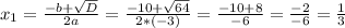 x_{1}=\frac{-b+\sqrt{D}}{2a}=\frac{-10+\sqrt{64}}{2*(-3)}=\frac{-10+8}{-6}=\frac{-2}{-6}=\frac{1}{3}