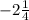 -2 \frac{1}{4}