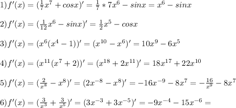 1) f'(x) = ( \frac{1}{7} x^7 + cosx)' = \frac{1}{7} *7 x^6 - sinx = x^6 -sinx \\ \\ 2) f'(x) = (\frac{1}{12} x^6 - sinx)' = \frac{1}{2} x^5 - cosx \\ \\ 3) f'(x) = (x^6(x^4-1))' = (x^{10} -x^6)' = 10x^9 -6x^5 \\ \\ 4) f'(x) = (x^{11}(x^7+2))' = (x^{18} +2x^{11})' = 18x^{17}+22x^{10} \\ \\ 5) f'(x) = ( \frac{2}{x^8} -x^8)' = (2x^{-8}-x^8)' = -16x^{-9} - 8x^7 =- \frac{16}{x^9}-8x^7 \\ \\ 6) f'(x) = (\frac{3}{x^3} + \frac{3}{x^5} )' = (3x^{-3}+3x^{-5} )' = -9x^{-4} -15x^{-6} = \\ \\