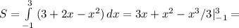 S= \int\limits^3_{-1} {(3+2x-x^2)} \, dx =3x+x^2-x^3/3|^3_{-1}=