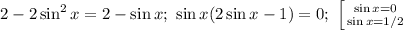 2-2\sin^2 x=2-\sin x;\ \sin x(2\sin x-1)=0;\ &#10; \left [ {{\sin x=0} \atop {\sin x=1/2}} \right.