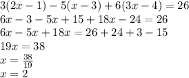 3(2x - 1) - 5(x - 3) + 6(3x - 4) = 26 \\ 6x - 3 - 5x + 15 + 18x - 24 = 26 \\ 6x - 5x + 18x = 26 + 24 + 3 - 15 \\ 19x = 38 \\ x = \frac{38}{19} \\ x = 2