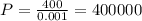 P= \frac{400}{0.001} = 400000