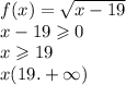 f(x) = \sqrt{x - 19} \\ x - 19 \geqslant 0 \\ x \geqslant 19 \\ x(19. + \infty )