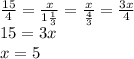 \frac{15}{4} = \frac{x}{1 \frac{1}{3} } = \frac{x}{ \frac{4}{3} } = \frac{3x}{4} \\ 15 = 3x \\ x = 5