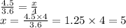 \frac{4.5}{3.6} = \frac{x}{4} \\ x = \frac{4.5 \times 4}{3.6} = 1.25 \times 4 = 5