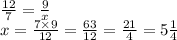 \frac{12}{7} = \frac{9}{x} \\ x = \frac{7 \times 9}{12} = \frac{63}{12} = \frac{21}{4} = 5 \frac{1}{4}