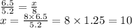 \frac{6.5}{5.2} = \frac{x}{8} \\ x = \frac{8 \times 6.5}{5.2} = 8 \times 1.25 =10