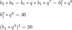 b _{2}*b _{8} =b _{1}*q*b _{1} *q ^{7}=b _{1} ^{2}*q ^{8}\\\\b _{1} ^{2} *q ^{8}=36\\\\(b _{1} * q^{4}) ^{2}=36