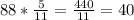 88*\frac{5}{11}=\frac{440}{11}=40