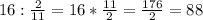 16:\frac{2}{11}=16*\frac{11}{2}=\frac{176}{2}=88