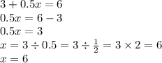 3 + 0.5x = 6 \\0 .5x = 6 - 3 \\ 0.5x = 3 \\ x = 3 \div 0.5 = 3 \div \frac{1}{2} = 3 \times 2 = 6 \\ x = 6