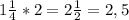 1\frac{1}{4}*2=2\frac{1}{2}=2,5