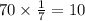 70 \times \frac{1}{7} = 10