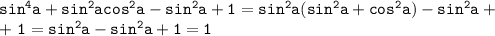 \mathtt{sin^4a+sin^2acos^2a-sin^2a+1=sin^2a(sin^2a+cos^2a)-sin^2a+~}\\\mathtt{+~1=sin^2a-sin^2a+1=1}