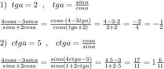 1)\; \; tga=2\; \; ,\; \; \; tga=\frac{sina}{cosa}\\\\ \frac{4cosa-3sina}{sina+2cosa}=\frac{cosa\cdot (4-3tga)}{cosa(tga+2)}=\frac{4-3\cdot 2}{2+2}= \frac{-2}{4}=-\frac{1}{2}\\\\2)\; \; ctga=5\; \; ,\; \; \; ctga=\frac{cosa}{sina}\\\\\frac{4cosa-3sina}{sina+2cosa}=\frac{sina(4ctga-3)}{sina(1+2ctga)}=\frac{4\cdot 5-3}{1+2\cdot 5}=\frac{17}{11} =1\frac{6}{11}