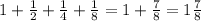 1 + \frac{1}{2} + \frac{1}{4} + \frac{1}{8} = 1 + \frac{7}{8} = 1 \frac{7}{8}