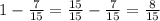 1-\frac{7}{15}=\frac{15}{15}-\frac{7}{15}=\frac{8}{15}