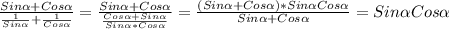 \frac{Sin \alpha +Cos \alpha }{ \frac{1}{Sin \alpha } + \frac{1}{Cos \alpha } }= \frac{Sin \alpha +Cos \alpha }{ \frac{Cos \alpha +Sin \alpha }{Sin \alpha *Cos \alpha } }= \frac{(Sin \alpha +Cos \alpha )*Sin \alpha Cos \alpha }{Sin \alpha +Cos \alpha }=Sin \alpha Cos \alpha