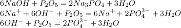 \begin{array}{l} 6NaOH + P_{2}O_{5} = 2Na_{3}PO_{4} + 3H_{2}O \\ 6Na^{+} + 6OH^{-} + P_{2}O_{5} = 6Na^{+} + 2PO_{4}^{3-} + 3H_{2}O \\ 6OH^{-} + P_{2}O_{5} = 2PO_{4}^{3-} + 3H_{2}O \end{array}