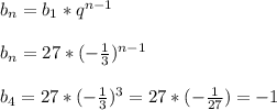 b_n=b_1*q^{n-1} \\\\ b_n=27*(- \frac{1}{3} )^{n-1} \\\\ b_4=27*(- \frac{1}{3} )^3=27*(- \frac{1}{27} )=-1