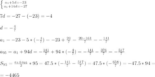 \left \{ {{a_1+5d=-23} \atop {a_1+14d=-27}} \right. \\\\ 7d=-27-(-23)=-4 \\\\ d=- \frac{4}{7} \\\\ a_1=-23-5*(- \frac{4}{7})=-23+ \frac{20}{7} = \frac{20-161}{7} = -\frac{141}{7} \\\\ a_{95}=a_1+94d=-\frac{141}{7}+94*(- \frac{4}{7})=-\frac{141}{7}-\frac{376}{7}=- \frac{517}{7} \\\\ S_{95}= \frac{a_1+a_{95}}{2} *95=47.5*(-\frac{141}{7}- \frac{517}{7})=47.5*(- \frac{658}{7} )=-47.5*94=\\\\=-4465