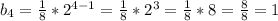 b_{4}=\frac{1}{8}*2^{4-1}=\frac{1}{8}*2^{3}=\frac{1}{8}*8=\frac{8}{8}=1