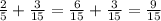 \frac{2}{5} + \frac{3}{15 } = \frac{6}{15} + \frac{3}{15} = \frac{9}{15}