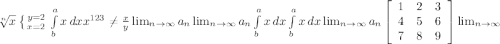 \sqrt[n]{x} \left \{ {{y=2} \atop {x=2}} \right. \int\limits^a_b {x} \, dx x^{123} \neq \frac{x}{y} \lim_{n \to \infty} a_n \lim_{n \to \infty} a_n \int\limits^a_b {x} \, dx \int\limits^a_b {x} \, dx \lim_{n \to \infty} a_n \left[\begin{array}{ccc}1&2&3\\4&5&6\\7&8&9\end{array}\right] \lim_{n \to \infty