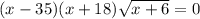 (x-35)(x+18)\sqrt{x+6}=0