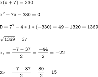 \tt\displaystyle x(x+7)=330\\\\x^2+7x-330=0\\\\D=7^2-4*1*(-330)=49+1320=1369\\\\\sqrt{1369}=37\\\\x_1=\frac{-7-37}{2}=\frac{-44}{2}=-22\\\\\\x_2=\frac{-7+37}{2}=\frac{30}{2}=15