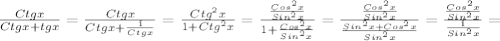 \frac{Ctgx}{Ctgx+tgx}= \frac{Ctgx}{Ctgx+ \frac{1}{Ctgx} } = \frac{Ctg ^{2}x }{1+Ctg ^{2}x }= \frac{ \frac{Cos ^{2}x }{Sin ^{2} x} }{1+ \frac{Cos ^{2} x}{Sin ^{2} x} } = \frac{ \frac{Cos ^{2} x}{Sin ^{2} x} }{ \frac{Sin ^{2} x+Cos ^{2} x}{Sin ^{2} x} }= \frac{ \frac{Cos ^{2} x}{Sin ^{2} x} }{ \frac{1}{Sin ^{2} x} }=