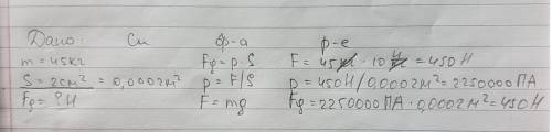Рассчитайте силу давления тела, весом 45 кг на поверхность площадью 2квадратных см !