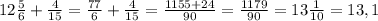 12 \frac{5}{6}+ \frac{4}{15} = \frac{77}{6} + \frac{4}{15} = \frac{1155+24}{90} = \frac{1179}{90} = 13 \frac{1}{10} = 13,1&#10;