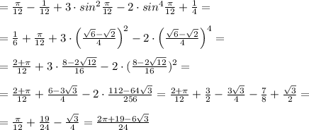 =\frac{\pi }{12}-\frac{1}{12}+3\cdot sin^2\frac{\pi }{12}-2\cdot sin^4\frac{\pi }{12}+\frac{1}{4}=\\\\=\frac{1}{6}+\frac{\pi}{12}+3\cdot \Big (\frac{\sqrt6-\sqrt2}{4}\Big )^2-2\cdot \Big (\frac{\sqrt6-\sqrt2}{4}\Big )^4=\\\\=\frac{2+\pi }{12}+3\cdot \frac{8-2\sqrt{12}}{16}-2\cdot (\frac{8-2\sqrt{12}}{16})^2=\\\\=\frac{2+\pi }{12}+\frac{6-3\sqrt3}{4}-2\cdot \frac{112-64\sqrt3}{256}=\frac{2+\pi }{12}+\frac{3}{2}-\frac{3\sqrt3}{4}-\frac{7}{8}+\frac{\sqrt3}{2}=\\\\= \frac{\pi }{12}+\frac{19}{24}-\frac{\sqrt3}{4}=\frac{2\pi +19-6\sqrt3}{24}