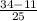 \frac{34 - 11}{25}