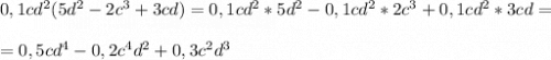 0,1cd^2(5d^2-2c^3+3cd)=0,1cd^2*5d^2-0,1cd^2*2c^3+0,1cd^2*3cd= \\ \\ =0,5cd^4-0,2c^4d^2+0,3c^2d^3