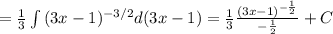 =\frac{1}{3} \int{ { (3x-1)^{-3/2}d(3x-1) } = \frac{1}{3} \frac{(3x-1)^{- \frac{1}{2} }}{- \frac{1}{2} } +C