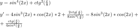 y=sin^4(2x)+ctg^2( \frac{x}{8} ) \\\\ y'=4sin^3(2x)*cos(2x)*2+\frac{2ctg(\frac{x}{8} )}{8sin^2(\frac{x}{8})} =8sin^3(2x)*cos(2x)+\\+\frac{ctg(\frac{x}{8} )}{4sin^2(\frac{x}{8})}