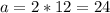 a=2*12=24