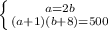 \left \{ {{a=2b} \atop {(a+1)(b+8)=500}} \right. &#10;