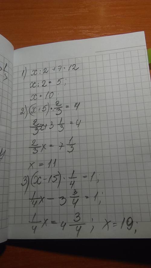 Решите уравнения! 1) x : 2 +7 = 12 2) (x+5)*2/3=4 3) (x-15)*1/4=1 обозначения: /- дробная черта, *-