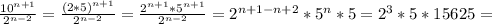 \frac{10 ^{n+1} }{2 ^{n-2} } = \frac{(2*5) ^{n+1} }{2 ^{n-2} } = \frac{2 ^{n+1} *5 ^{n+1} }{2 ^{n-2} }=2 ^{n+1-n+2} *5 ^{n} *5 =2 ^{3}*5* 15625=