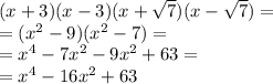 (x + 3)(x - 3)(x + \sqrt{7} )(x - \sqrt{7} ) = \\ = ( {x}^{2} - 9)( {x}^{2} - 7) = \\ = {x}^{4} - 7 {x}^{2} - 9 {x}^{2} + 63 = \\ = {x}^{4} - 16 {x}^{2} + 63