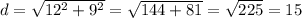 d= \sqrt{ 12^{2} + 9^{2} } = \sqrt{144+81}= \sqrt{225}=15